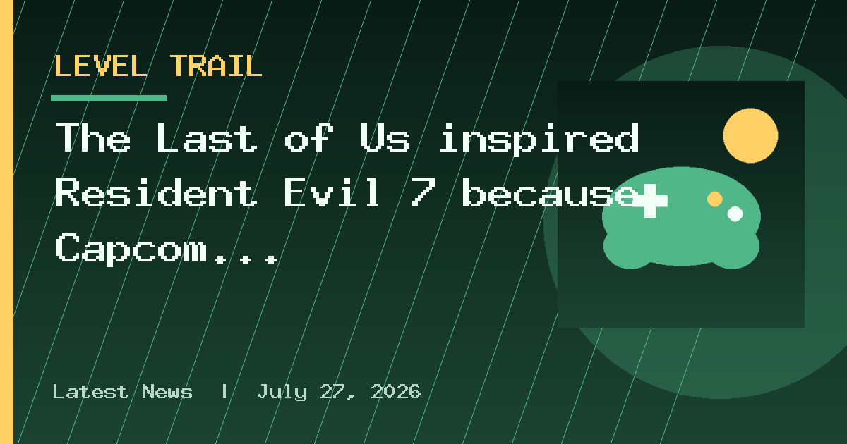 The Last of Us inspired Resident Evil 7 because Capcom "wanted the critical
