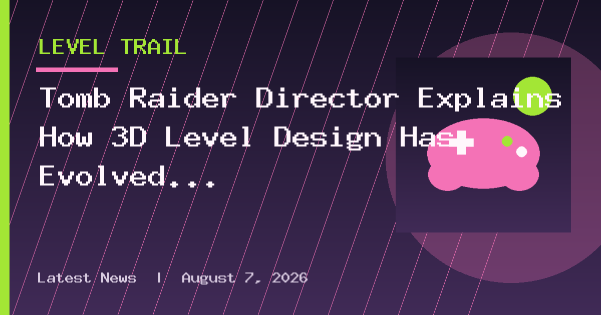 Tomb Raider Director Explains How 3D Level Design Has Evolved Over 30 Years