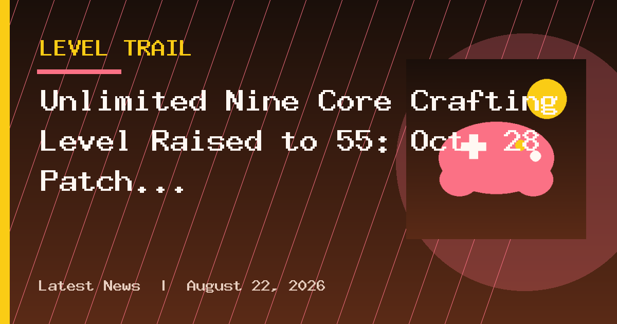 Unlimited Nine Core Crafting Level Raised to 55: Oct. 28 Patch Highlights